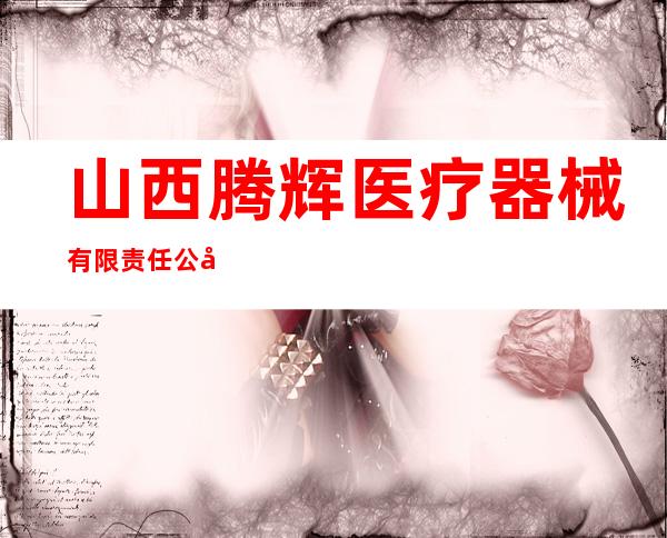 山西腾辉医疗器械有限责任公司